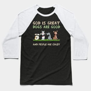 Dog god is Great Dogs Are Good And People Are Crazy Baseball T-Shirt